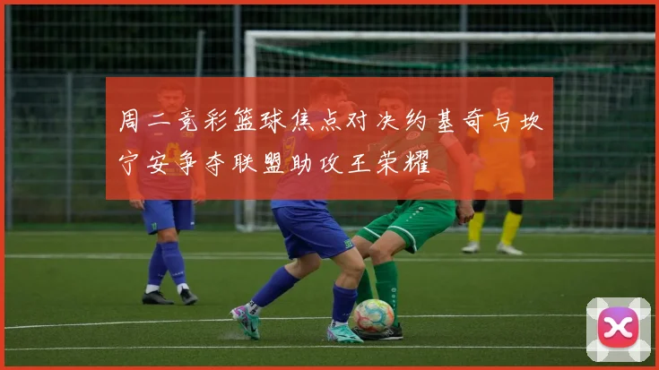 周二竞彩篮球焦点对决约基奇与坎宁安争夺联盟助攻王荣耀