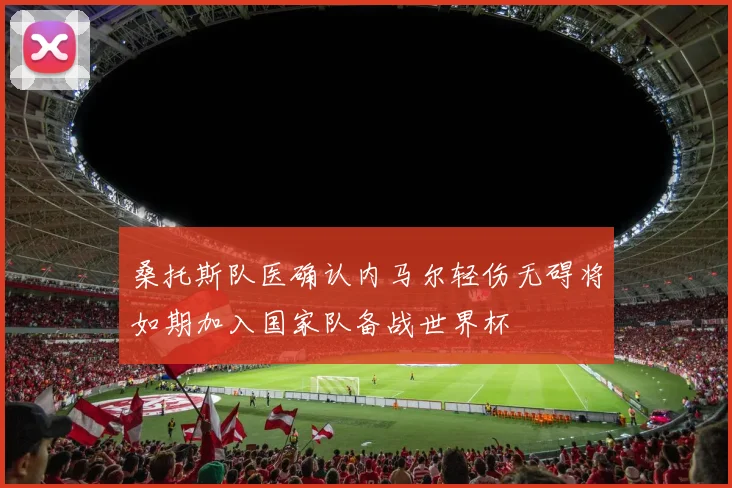 桑托斯队医确认内马尔轻伤无碍将如期加入国家队备战世界杯