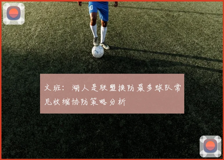 文班：湖人是联盟换防最多球队常见收缩协防策略分析
