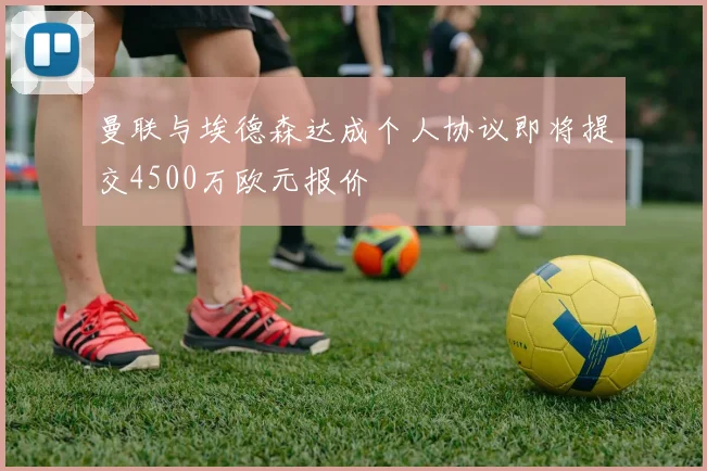 曼联与埃德森达成个人协议即将提交4500万欧元报价