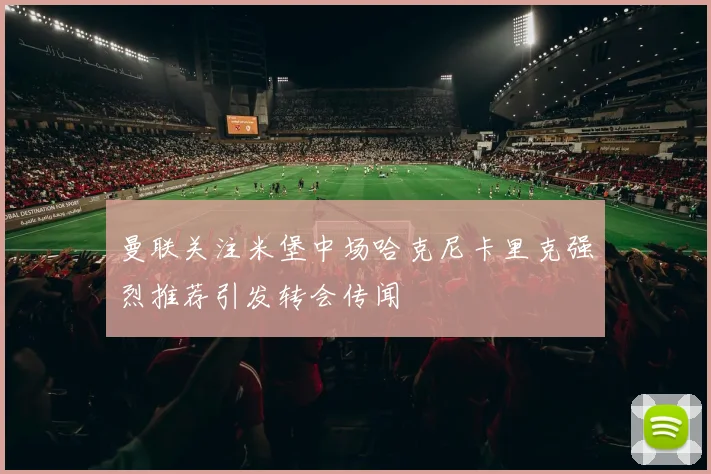 曼联关注米堡中场哈克尼卡里克强烈推荐引发转会传闻