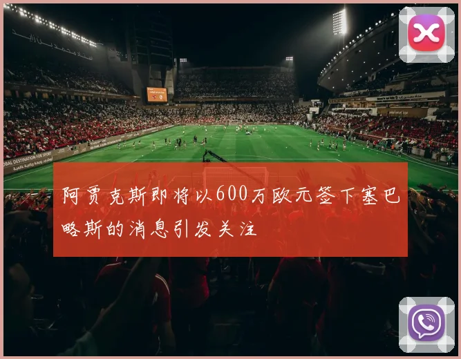 阿贾克斯即将以600万欧元签下塞巴略斯的消息引发关注