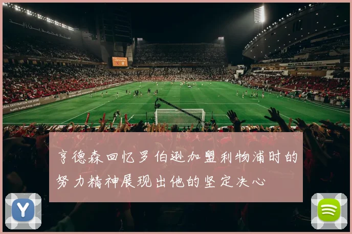 亨德森回忆罗伯逊加盟利物浦时的努力精神展现出他的坚定决心