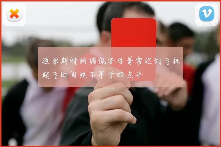 迈尔斯特纳调侃字母哥常迟到飞机起飞时间绝不早于四点半