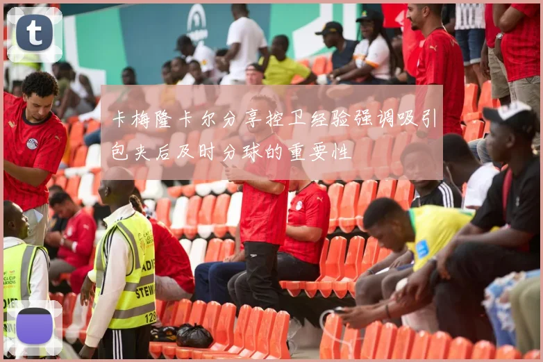 卡梅隆卡尔分享控卫经验强调吸引包夹后及时分球的重要性