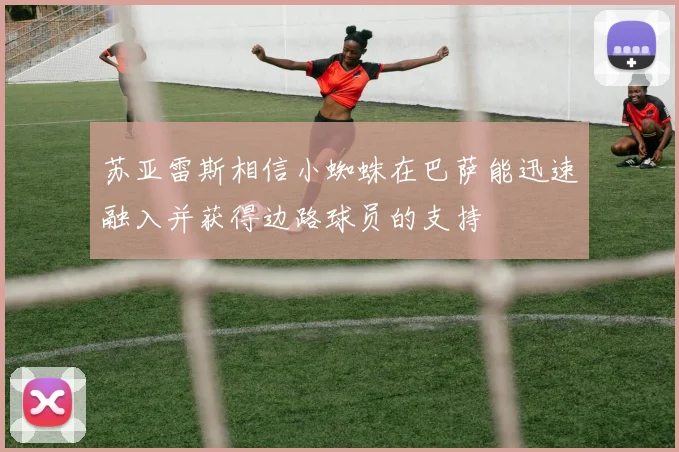 苏亚雷斯相信小蜘蛛在巴萨能迅速融入并获得边路球员的支持