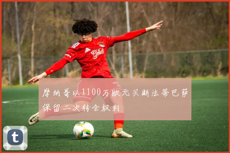 摩纳哥以1100万欧元买断法蒂巴萨保留二次转会权利